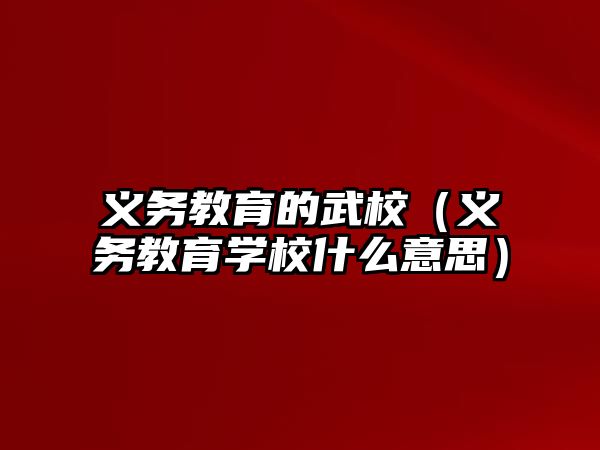 義務教育的武校（義務教育學校什么意思）