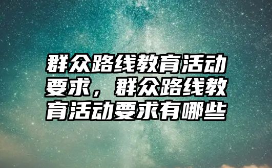 群眾路線教育活動要求，群眾路線教育活動要求有哪些