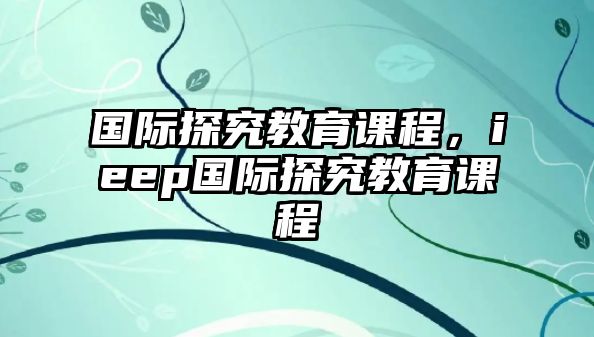 國際探究教育課程，ieep國際探究教育課程