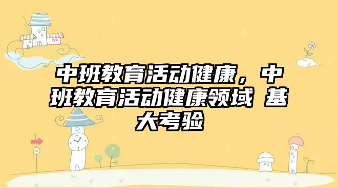 中班教育活動健康，中班教育活動健康領域嚒基大考驗