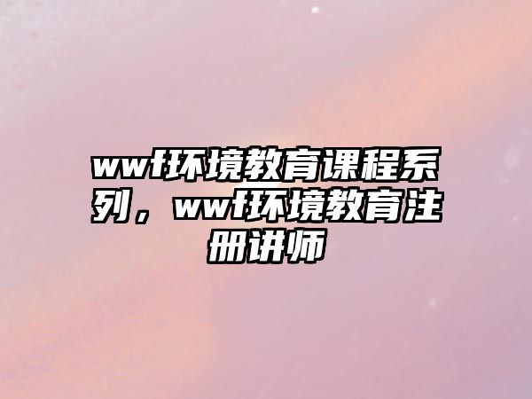 wwf環境教育課程系列，wwf環境教育注冊講師