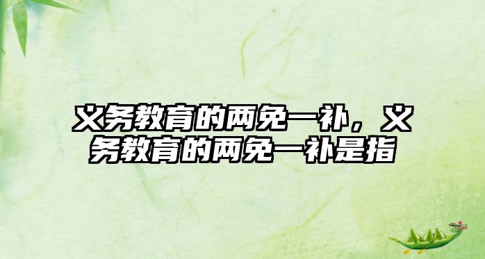 義務(wù)教育的兩免一補(bǔ)，義務(wù)教育的兩免一補(bǔ)是指