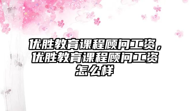 優勝教育課程顧問工資，優勝教育課程顧問工資怎么樣