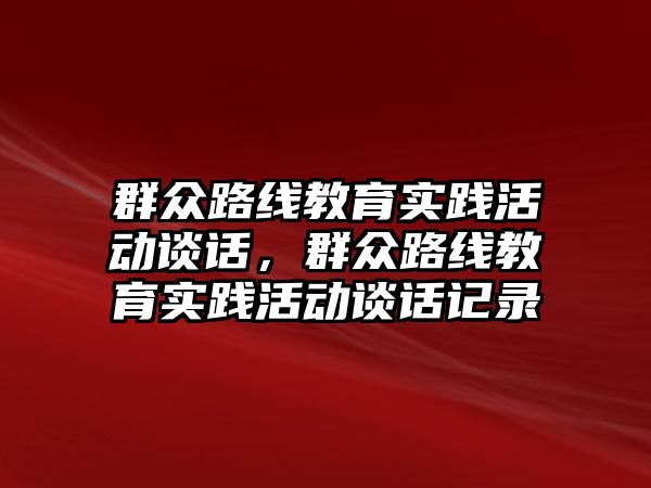 群眾路線教育實踐活動談話，群眾路線教育實踐活動談話記錄