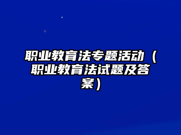 職業教育法專題活動（職業教育法試題及答案）