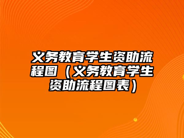 義務教育學生資助流程圖（義務教育學生資助流程圖表）