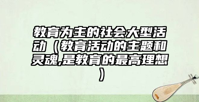 教育為主的社會大型活動（教育活動的主題和靈魂,是教育的最高理想）