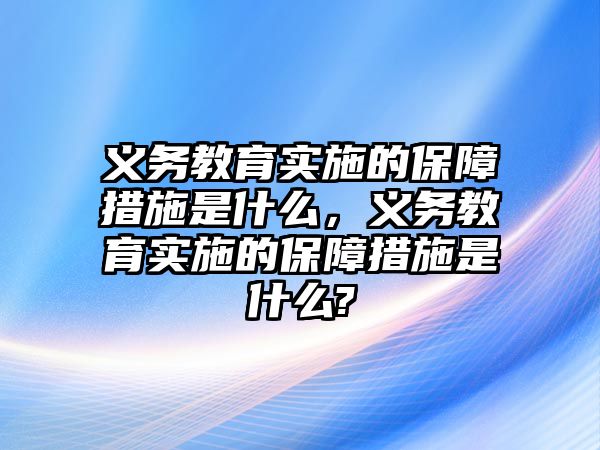 義務教育實施的保障措施是什么，義務教育實施的保障措施是什么?