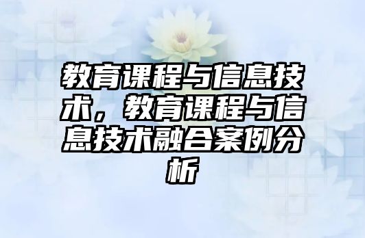 教育課程與信息技術，教育課程與信息技術融合案例分析