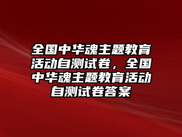 全國中華魂主題教育活動自測試卷，全國中華魂主題教育活動自測試卷答案