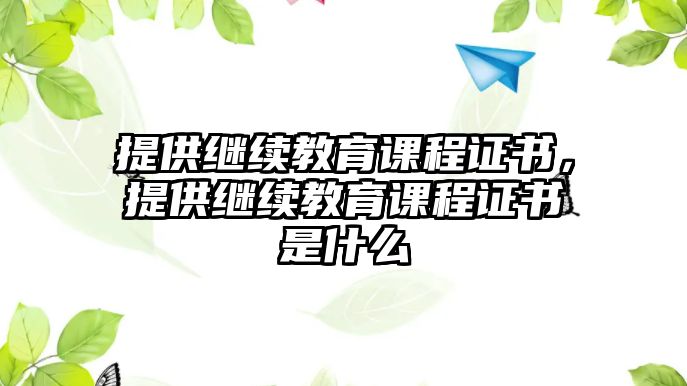 提供繼續教育課程證書，提供繼續教育課程證書是什么