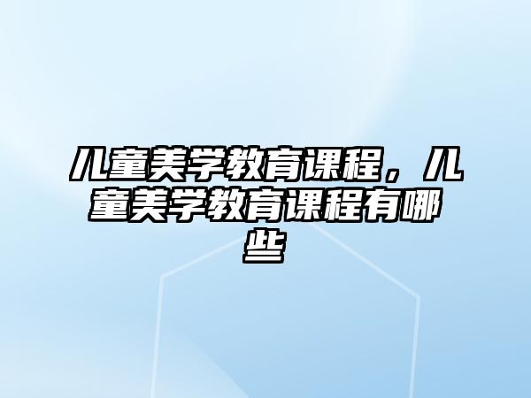 兒童美學教育課程，兒童美學教育課程有哪些