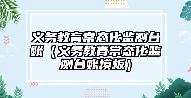 義務教育常態化監測臺賬（義務教育常態化監測臺賬模板）