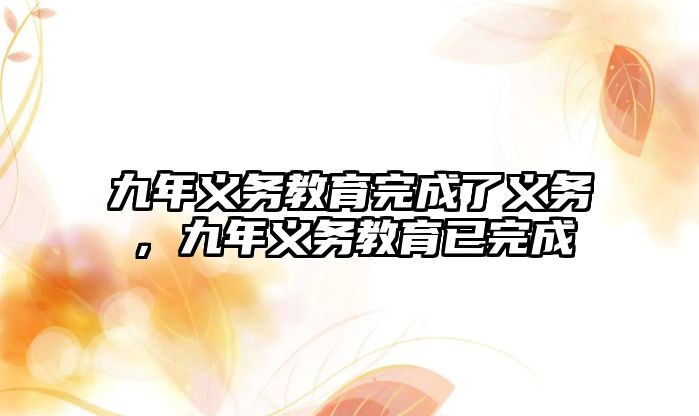 九年義務教育完成了義務，九年義務教育已完成