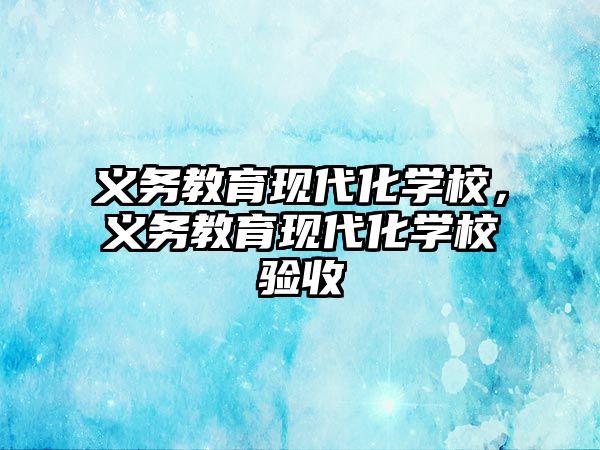 義務教育現代化學校，義務教育現代化學校驗收