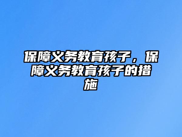 保障義務(wù)教育孩子，保障義務(wù)教育孩子的措施