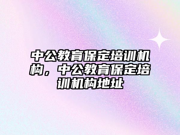 中公教育保定培訓(xùn)機構(gòu)，中公教育保定培訓(xùn)機構(gòu)地址