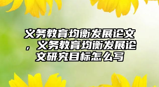 義務教育均衡發展論文，義務教育均衡發展論文研究目標怎么寫