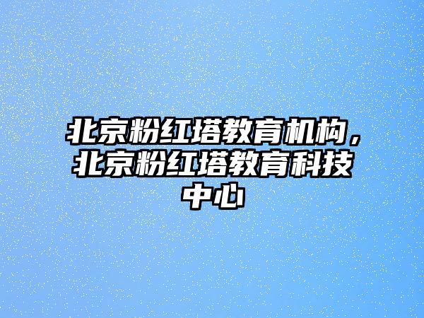 北京粉紅塔教育機構(gòu)，北京粉紅塔教育科技中心