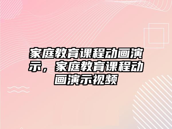 家庭教育課程動畫演示，家庭教育課程動畫演示視頻