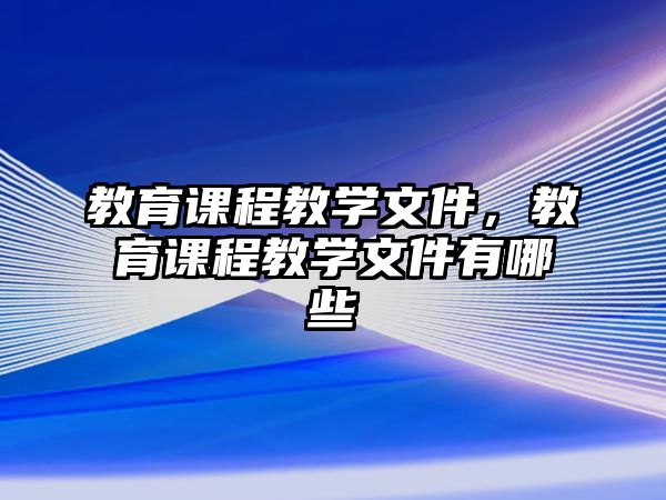 教育課程教學(xué)文件，教育課程教學(xué)文件有哪些