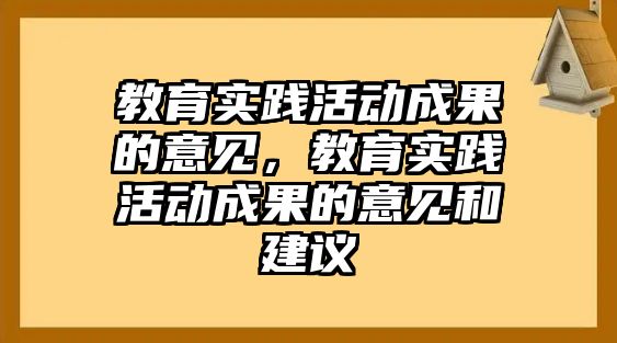 教育實(shí)踐活動成果的意見，教育實(shí)踐活動成果的意見和建議