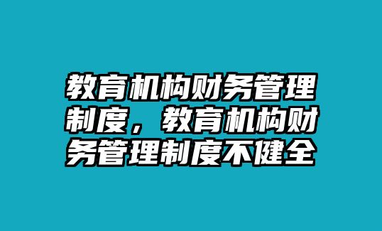 教育機(jī)構(gòu)財(cái)務(wù)管理制度，教育機(jī)構(gòu)財(cái)務(wù)管理制度不健全