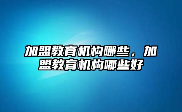 加盟教育機構哪些，加盟教育機構哪些好