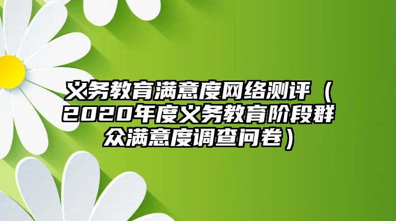 義務(wù)教育滿意度網(wǎng)絡(luò)測(cè)評(píng)（2020年度義務(wù)教育階段群眾滿意度調(diào)查問卷）