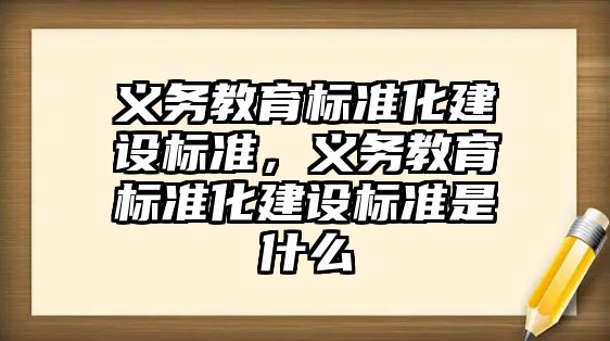 義務教育標準化建設標準，義務教育標準化建設標準是什么