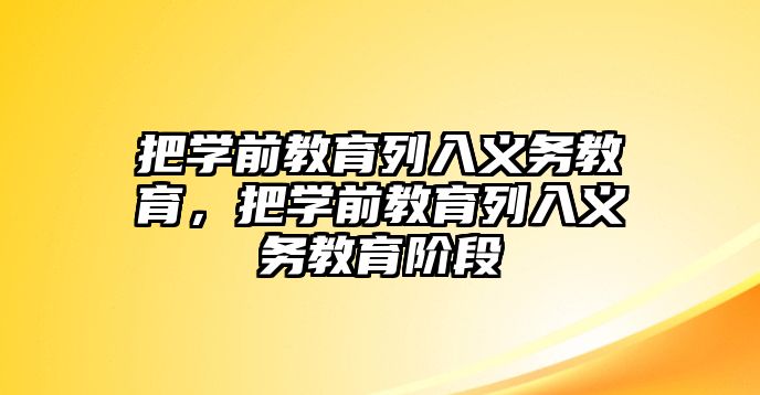 把學前教育列入義務教育，把學前教育列入義務教育階段