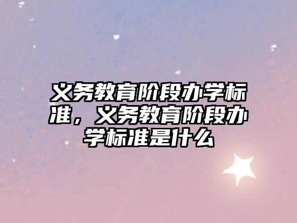 義務(wù)教育階段辦學(xué)標(biāo)準(zhǔn)，義務(wù)教育階段辦學(xué)標(biāo)準(zhǔn)是什么