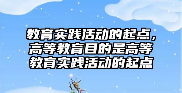 教育實踐活動的起點，高等教育目的是高等教育實踐活動的起點