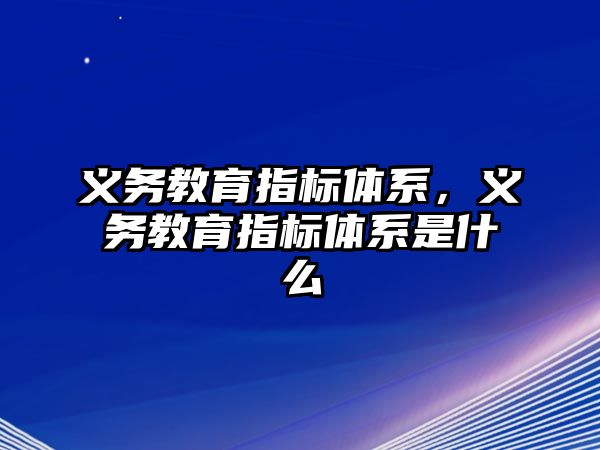 義務(wù)教育指標體系，義務(wù)教育指標體系是什么