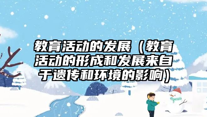 教育活動的發展（教育活動的形成和發展來自于遺傳和環境的影響）