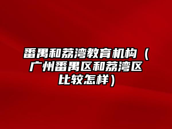 番禺和荔灣教育機構(gòu)（廣州番禺區(qū)和荔灣區(qū)比較怎樣）