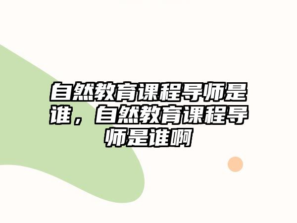 自然教育課程導師是誰，自然教育課程導師是誰啊