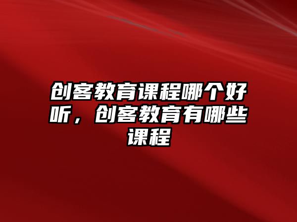 創客教育課程哪個好聽，創客教育有哪些課程