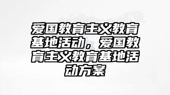 愛國教育主義教育基地活動，愛國教育主義教育基地活動方案