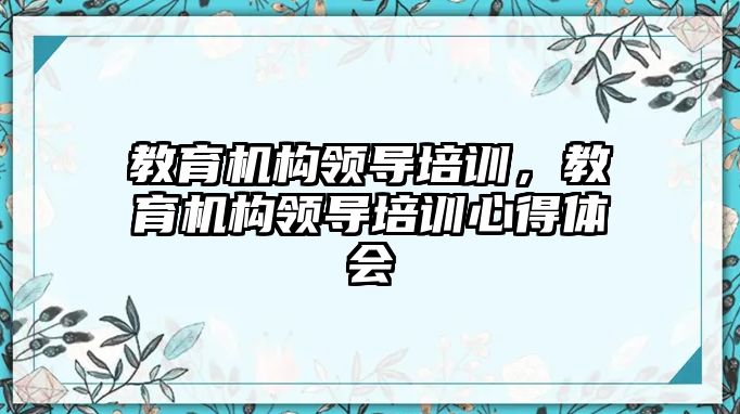 教育機構領導培訓，教育機構領導培訓心得體會