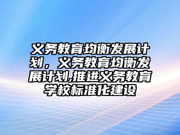 義務教育均衡發展計劃，義務教育均衡發展計劃,推進義務教育學校標準化建設