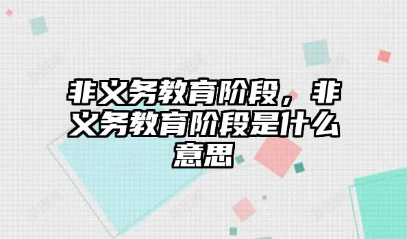 非義務教育階段，非義務教育階段是什么意思