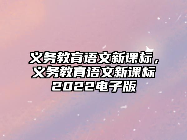 義務教育語文新課標，義務教育語文新課標2022電子版