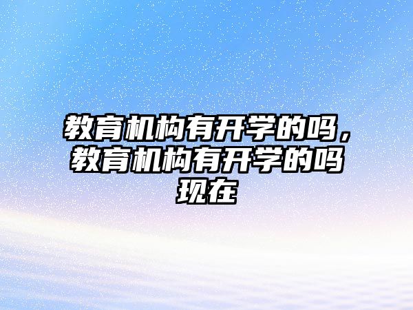 教育機構有開學的嗎，教育機構有開學的嗎現在