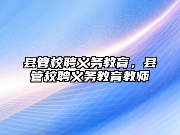 縣管校聘義務教育，縣管校聘義務教育教師