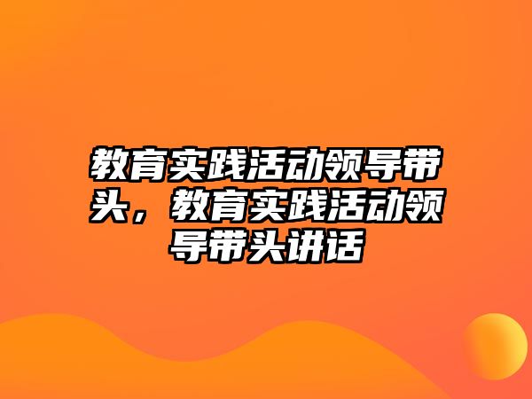 教育實踐活動領導帶頭，教育實踐活動領導帶頭講話