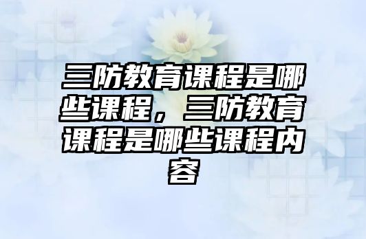 三防教育課程是哪些課程，三防教育課程是哪些課程內容