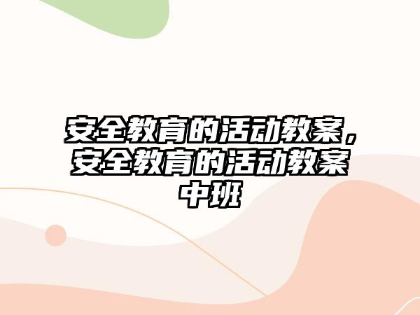 安全教育的活動教案，安全教育的活動教案中班