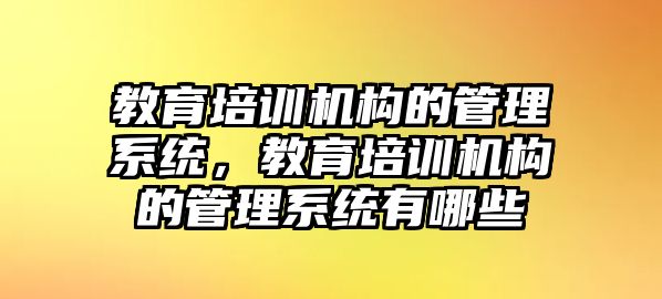 教育培訓機構的管理系統，教育培訓機構的管理系統有哪些