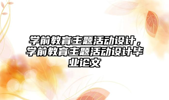 學前教育主題活動設計，學前教育主題活動設計畢業論文